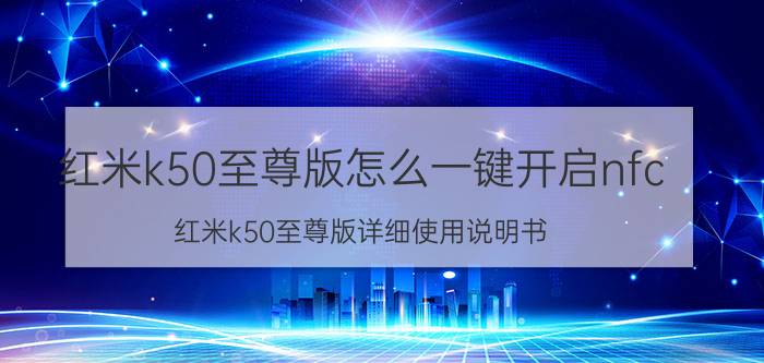 红米k50至尊版怎么一键开启nfc 红米k50至尊版详细使用说明书？